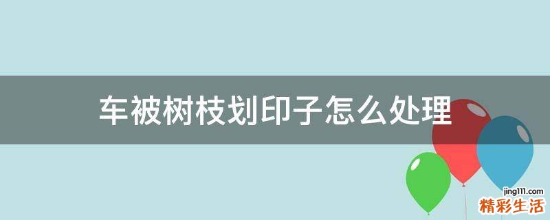 车被树枝划印子怎么处理