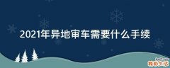 2021年异地审车需要什么手续