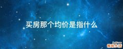 买房那个均价是指什么