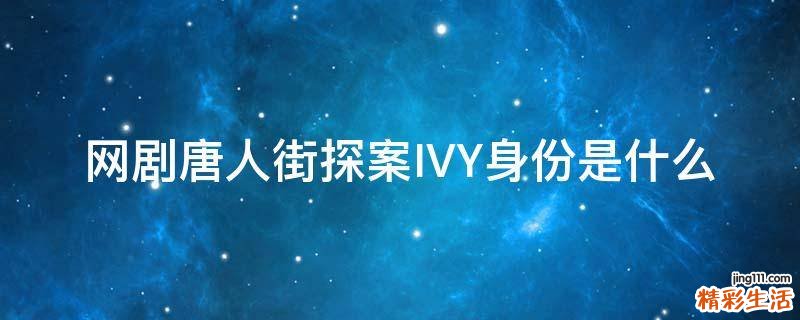 网剧唐人街探案IVY身份是什么