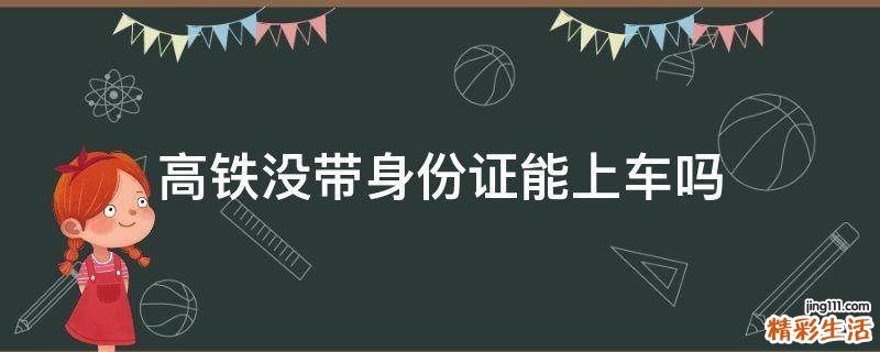 高铁没带身份证能上车吗