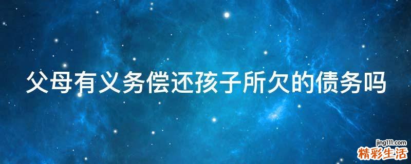 父母有义务偿还孩子所欠的债务吗