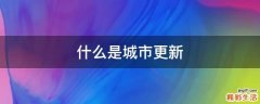 什么是城市更新