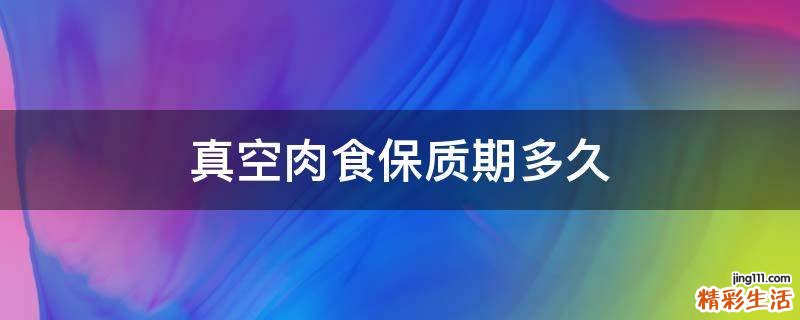 真空肉食保质期多久