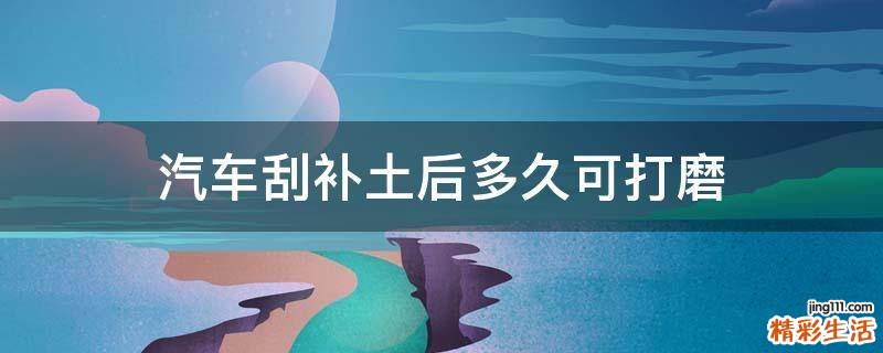 汽车刮补土后多久可打磨