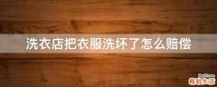 洗衣店把衣服洗坏了怎么赔偿