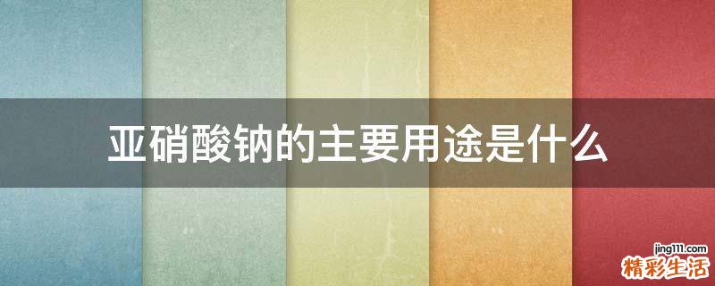 亚硝酸钠的主要用途是什么