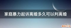 家庭暴力起诉离婚多久可以判离婚