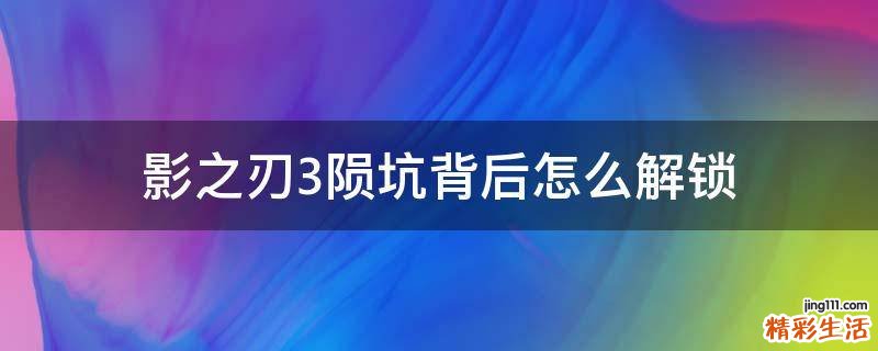 影之刃3陨坑背后怎么解锁