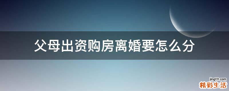 父母出资购房离婚要怎么分
