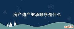 房产遗产继承顺序是什么
