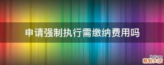 申请强制执行需缴纳费用吗