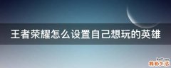 王者荣耀怎么设置自己想玩的英雄