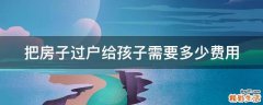 把房子过户给孩子需要多少费用