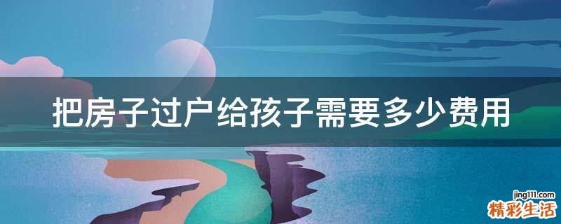 把房子过户给孩子需要多少费用