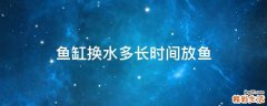 鱼缸换水多长时间放鱼