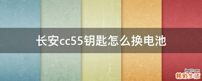 长安cc55钥匙怎么换电池