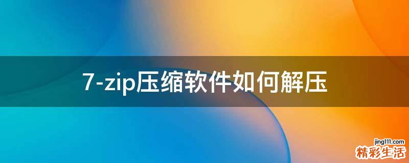 7-zip压缩软件如何解压