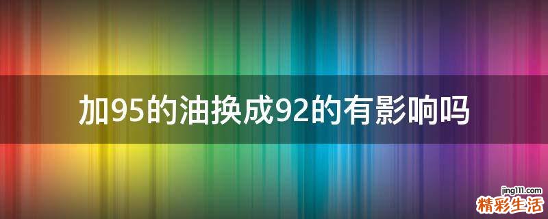 加95的油换成92的有影响吗