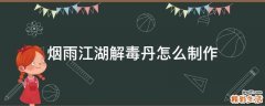 烟雨江湖解毒丹怎么制作