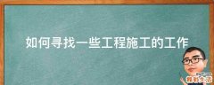 如何寻找一些工程施工的工作