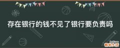 存在银行的钱不见了银行要负责吗