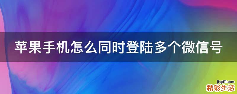 苹果手机怎么同时登陆多个微信号