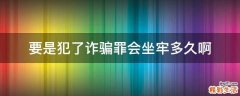 要是犯了诈骗罪会坐牢多久啊