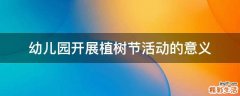 幼儿园开展植树节活动的意义