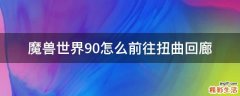 魔兽世界9.0怎么前往扭曲回廊