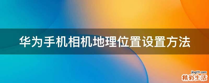 华为手机相机地理位置设置方法