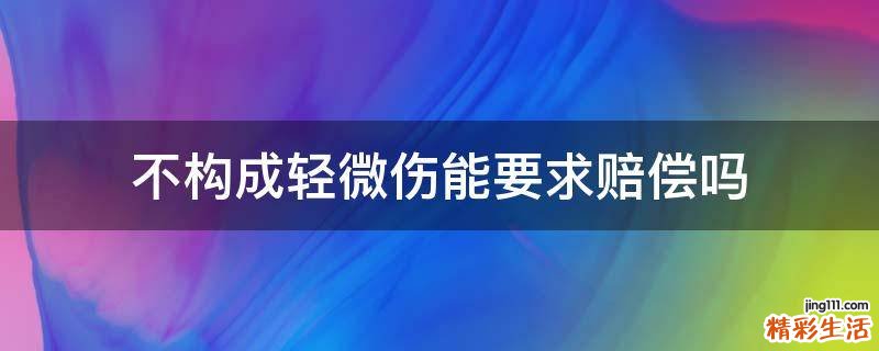不构成轻微伤能要求赔偿吗