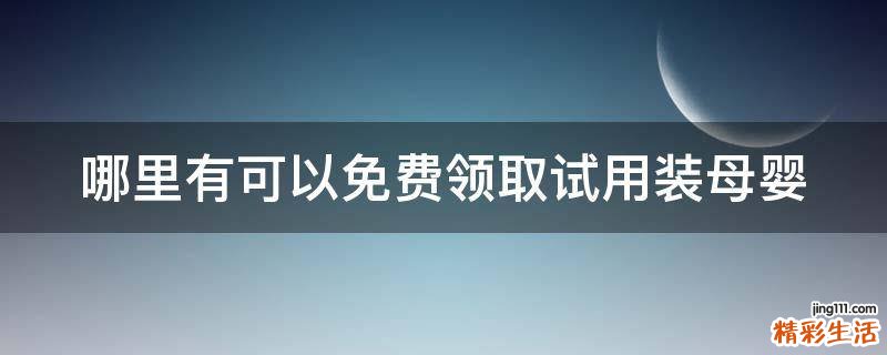哪里有可以免费领取试用装母婴