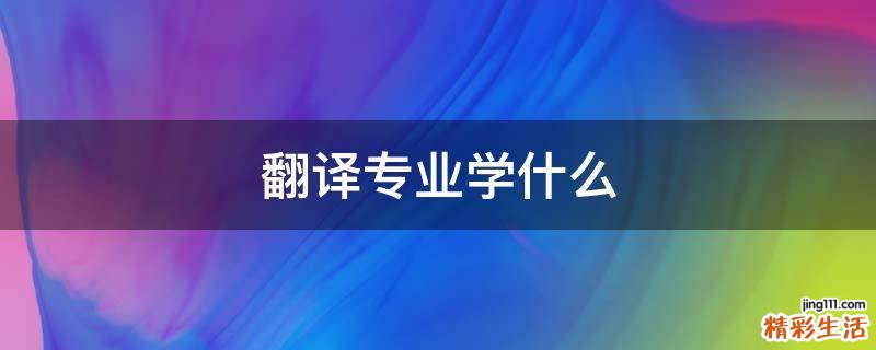 翻译专业学什么
