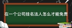 在一个公司挂名法人怎么才能免责