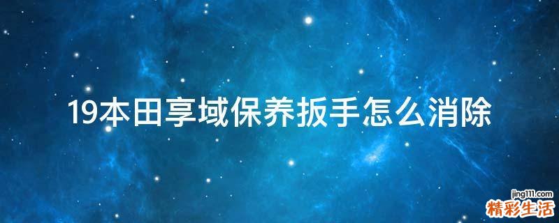 19本田享域保养扳手怎么消除
