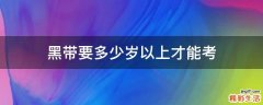 黑带要多少岁以上才能考