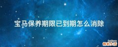 宝马保养期限已到期怎么消除