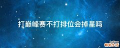 打巅峰赛不打排位会掉星吗