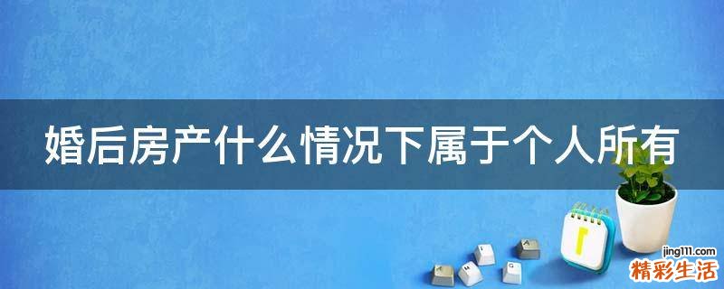 婚后房产什么情况下属于个人所有