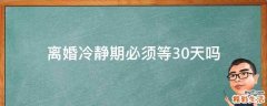 离婚冷静期必须等30天吗
