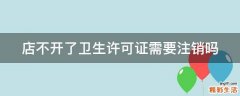 店不开了卫生许可证需要注销吗