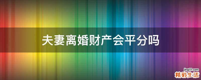 夫妻离婚财产会平分吗