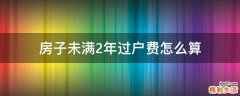 房子未满2年过户费怎么算