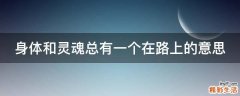 身体和灵魂总有一个在路上的意思