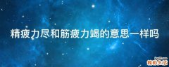 精疲力尽和筋疲力竭的意思一样吗