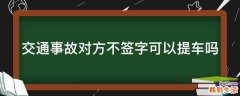交通事故对方不签字可以提车吗