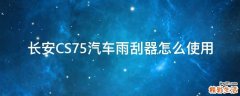 长安CS75汽车雨刮器怎么使用
