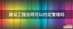 建设工程合同可以约定管辖吗