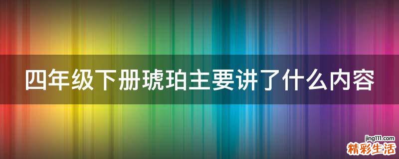 四年级下册琥珀主要讲了什么内容